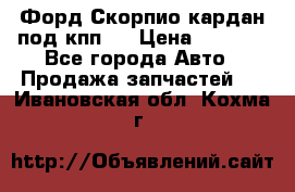 Форд Скорпио кардан под кпп N › Цена ­ 2 500 - Все города Авто » Продажа запчастей   . Ивановская обл.,Кохма г.